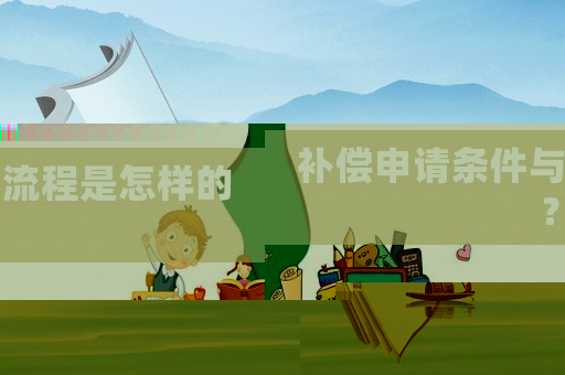 補(bǔ)償申請(qǐng)條件與流程是怎樣的？