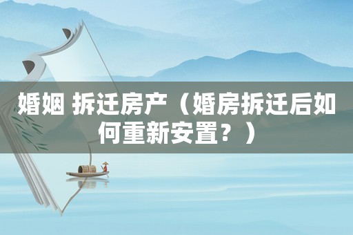 婚姻 拆遷房產(chǎn)（婚房拆遷后如何重新安置？）