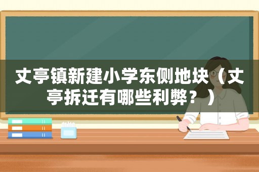 丈亭鎮(zhèn)新建小學(xué)東側(cè)地塊（丈亭拆遷有哪些利弊？）