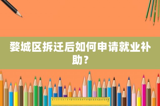 婺城區(qū)拆遷后如何申請就業(yè)補助？