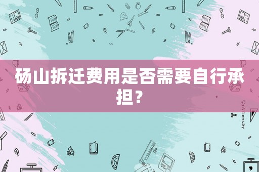 碭山拆遷費(fèi)用是否需要自行承擔(dān)？