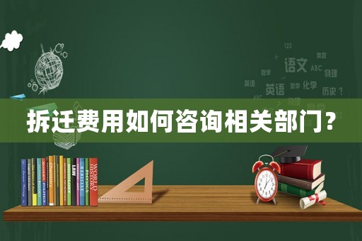 拆遷費(fèi)用如何咨詢相關(guān)部門？