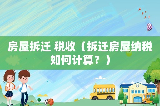 房屋拆遷 稅收（拆遷房屋納稅如何計算？）