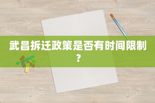武昌拆遷政策是否有時(shí)間限制？