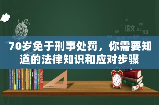 70歲免于刑事處罰，你需要知道的法律知識(shí)和應(yīng)對(duì)步驟