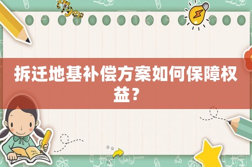 拆遷地基補(bǔ)償方案如何保障權(quán)益？