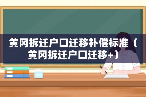 黃岡拆遷戶口遷移補(bǔ)償標(biāo)準(zhǔn)（黃岡拆遷戶口遷移+）