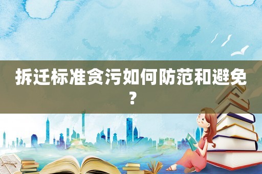 拆遷標(biāo)準(zhǔn)貪污如何防范和避免？