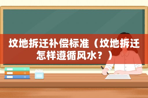 墳地拆遷補償標(biāo)準(zhǔn)（墳地拆遷怎樣遵循風(fēng)水？）