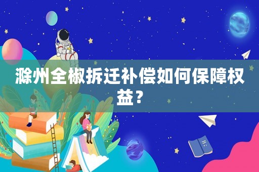 滁州全椒拆遷補償如何保障權(quán)益？