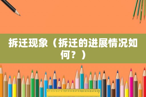 拆遷現(xiàn)象（拆遷的進(jìn)展情況如何？）