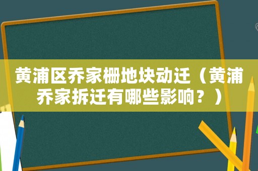 黃浦區(qū)喬家柵地塊動遷（黃浦喬家拆遷有哪些影響？）