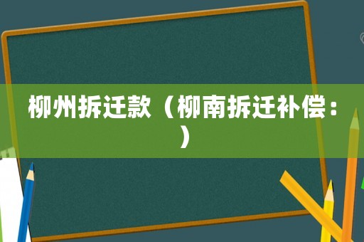 柳州拆遷款（柳南拆遷補償：）