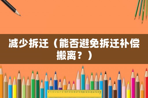 減少拆遷（能否避免拆遷補(bǔ)償搬離？）
