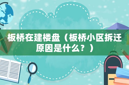 板橋在建樓盤（板橋小區(qū)拆遷原因是什么？）