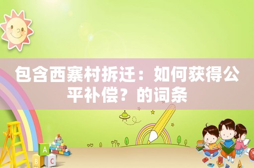 包含西寨村拆遷：如何獲得公平補償？的詞條