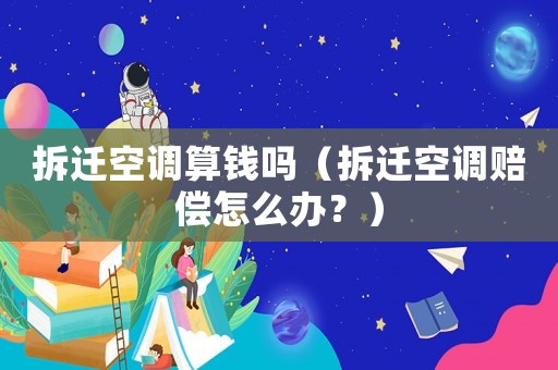 拆遷空調(diào)算錢(qián)嗎（拆遷空調(diào)賠償怎么辦？）