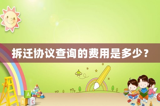 拆遷協(xié)議查詢的費(fèi)用是多少？