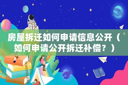 房屋拆遷如何申請信息公開（如何申請公開拆遷補償？）