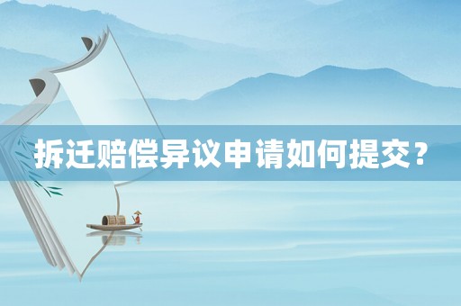 拆遷賠償異議申請如何提交？
