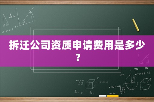 拆遷公司資質(zhì)申請費(fèi)用是多少？