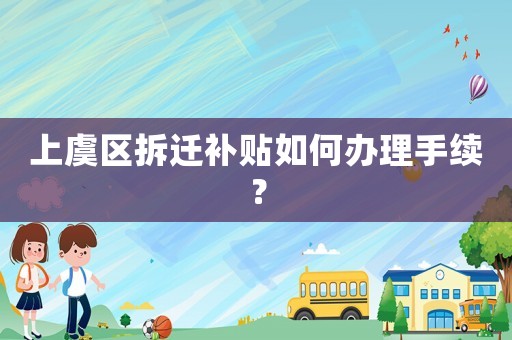 上虞區(qū)拆遷補(bǔ)貼如何辦理手續(xù)？