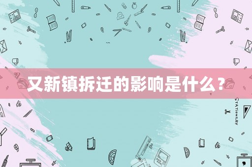 又新鎮(zhèn)拆遷的影響是什么？