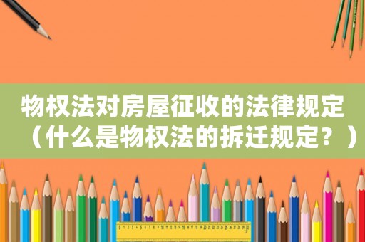 物權(quán)法對房屋征收的法律規(guī)定（什么是物權(quán)法的拆遷規(guī)定？）
