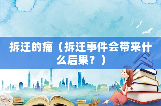 拆遷的痛（拆遷事件會帶來什么后果？）