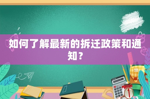 如何了解最新的拆遷政策和通知？
