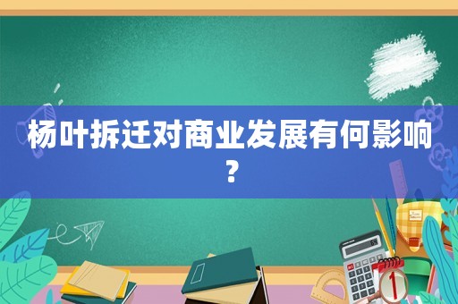 楊葉拆遷對商業(yè)發(fā)展有何影響？