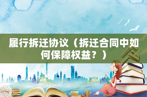 履行拆遷協(xié)議（拆遷合同中如何保障權(quán)益？）