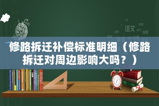 修路拆遷補(bǔ)償標(biāo)準(zhǔn)明細(xì)（修路拆遷對周邊影響大嗎？）