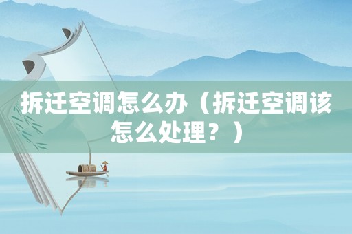 拆遷空調(diào)怎么辦（拆遷空調(diào)該怎么處理？）