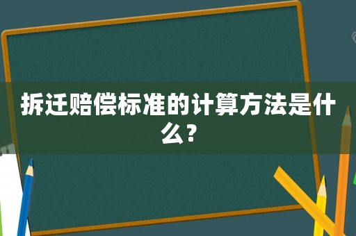 拆遷賠償標(biāo)準(zhǔn)的計(jì)算方法是什么？