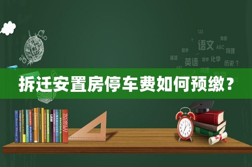 拆遷安置房停車費(fèi)如何預(yù)繳？