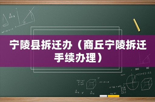 寧陵縣拆遷辦（商丘寧陵拆遷手續(xù)辦理）