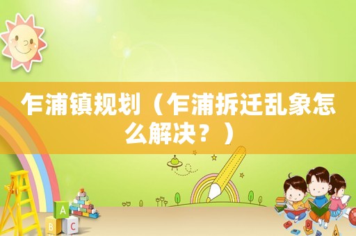 乍浦鎮(zhèn)規(guī)劃（乍浦拆遷亂象怎么解決？）