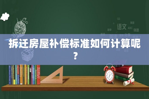 拆遷房屋補償標(biāo)準如何計算呢？
