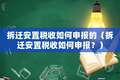 拆遷安置稅收如何申報的（拆遷安置稅收如何申報？）