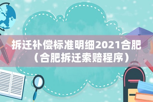 拆遷補償標(biāo)準(zhǔn)明細(xì)2021合肥（合肥拆遷索賠程序）