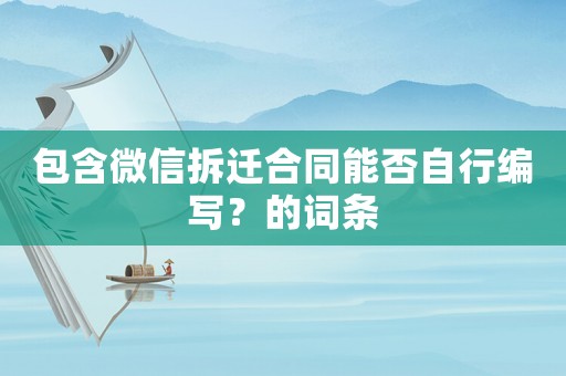包含微信拆遷合同能否自行編寫？的詞條
