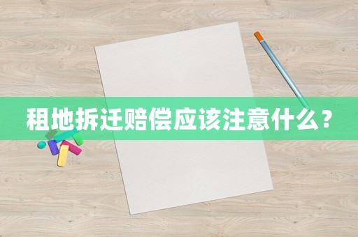 租地拆遷賠償應該注意什么？