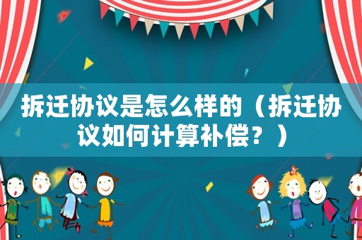 拆遷協(xié)議是怎么樣的（拆遷協(xié)議如何計(jì)算補(bǔ)償？）