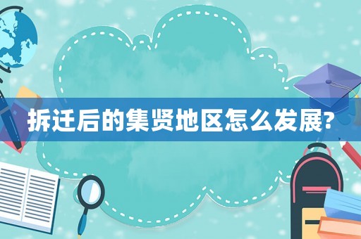 拆遷后的集賢地區(qū)怎么發(fā)展?