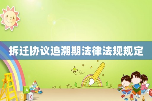 拆遷協(xié)議追溯期法律法規(guī)規(guī)定