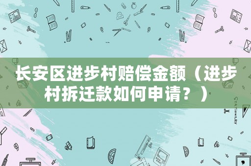 長(zhǎng)安區(qū)進(jìn)步村賠償金額（進(jìn)步村拆遷款如何申請(qǐng)？）