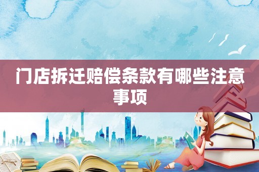門店拆遷賠償條款有哪些注意事項(xiàng)