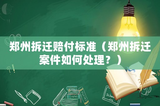 鄭州拆遷賠付標(biāo)準(zhǔn)（鄭州拆遷案件如何處理？）