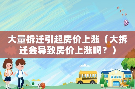 大量拆遷引起房價上漲（大拆遷會導(dǎo)致房價上漲嗎？）